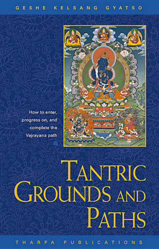 Tantric Grounds and Paths: How to Enter, Progress On, and Complete the Vajrayana Path