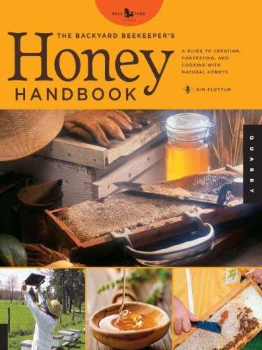 The Backyard Beekeeper's Honey Handbook: A Guide to Creating, Harvesting, and Cooking with Natural Honeys