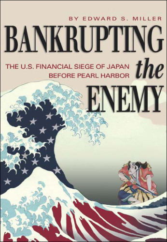 Bankrupting the Enemy: The U.S. Financial Siege of Japan Before Pearl Harbor