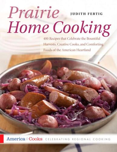 Prairie Home Cooking: 400 Recipes that Celebrate the Bountiful Harvests, Creative Cooks, and Comforting Foods of the American Heartland