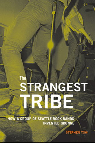 The Strangest Tribe: How a Group of Seattle Rock Bands Invented Grunge