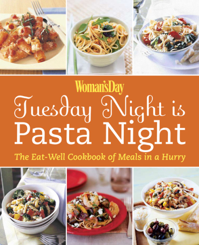 Woman's Day: Tuesday Night is Pasta Night: The Eat Well Cookbook of Meals in a Hurry