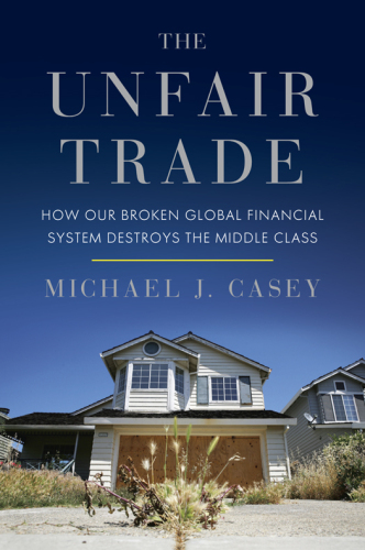The Unfair Trade: How Our Broken Global Financial System Destroys the Middle Class