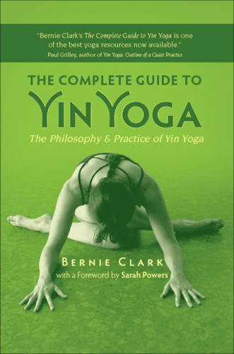 The Complete Guide to Yin Yoga: The Philosophy and Practice of Yin Yoga
