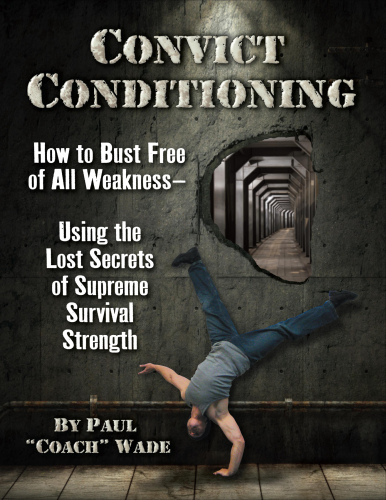 Convict Conditioning: How to Bust Free of All Weakness—Using the Lost Secrets of Supreme Survival Strength