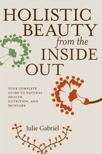 Holistic Beauty from the Inside Out: Your Complete Guide to Natural Health, Nutrition, and Skincare