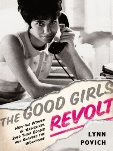 The Good Girls Revolt: How the Women of Newsweek Sued their Bosses and Changed the Workplace