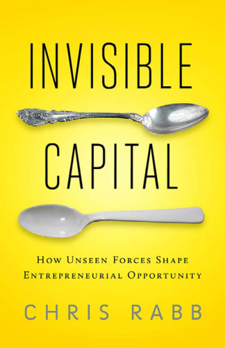 Invisible Capital: How Unseen Forces Shape Entrepreneurial Opportunity