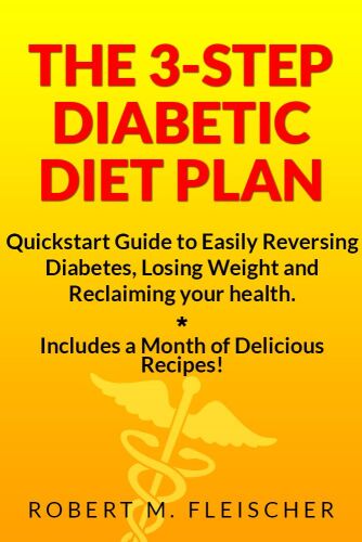 The 3-Step Diabetic Diet Plan: Quickstart Guide to Easily Reversing Diabetes, Losing Weight and Reclaiming your health