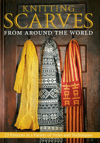 Knitting Scarves from Around the World: 23 Patterns in a Variety of Styles and Techniques
