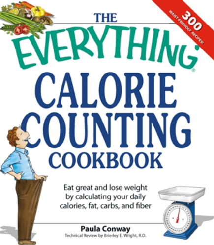 The Everything Calorie Counting Cookbook: Calculate your daily caloric intake--and fat, carbs, and daily fiber--with these 300 delicious recipes