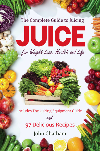 Juicing: The Complete Guide to Juicing for Weight Loss, Health and Life - Includes the Juicing Equipment Guide and 97 Delicious Recipes