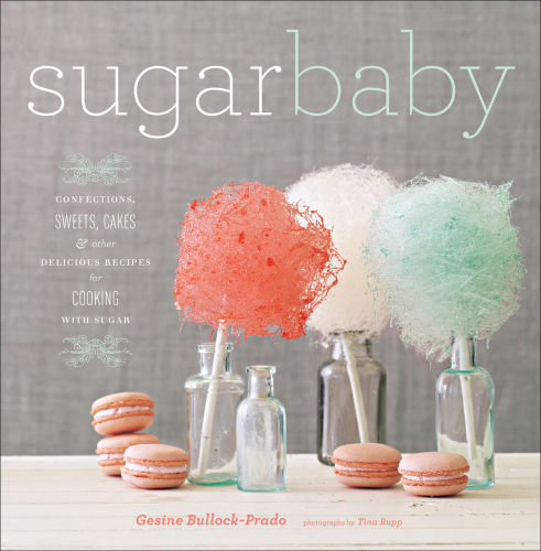 Sugar Baby: Confections, Candies, Cakes, & Other Delicious Recipes for Cooking with Sugar