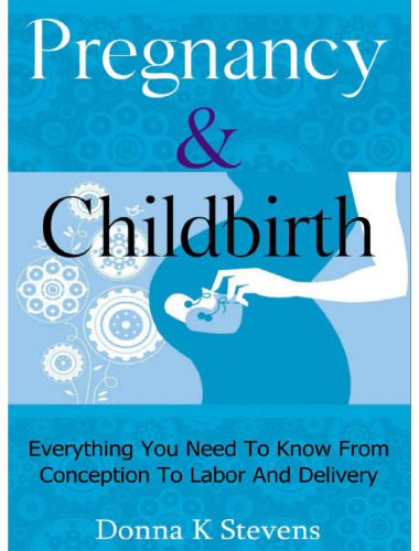 Pregnancy & Childbirth: Everything You Need To Know From Conception To Labor And Delivery