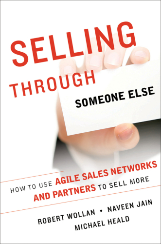 Selling Through Someone Else: How to Use Agile Sales Networks and Partners to Sell More