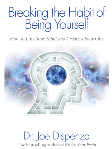 Breaking The Habit of Being Yourself: How to Lose Your Mind and Create a New One