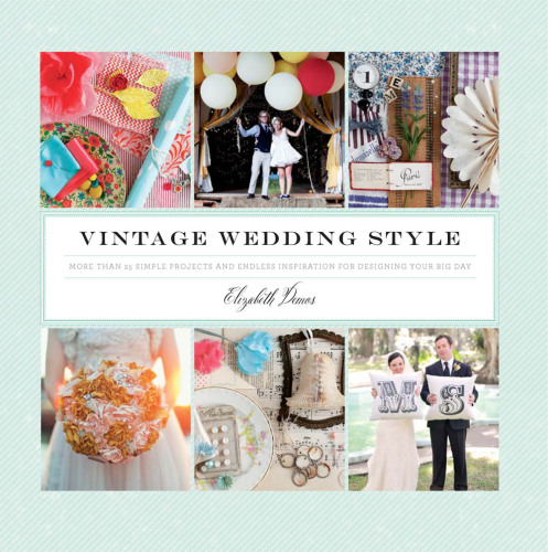 Vintage Wedding Style: More than 25 Simple Projects and Endless Inspiration for Designing Your Big Day