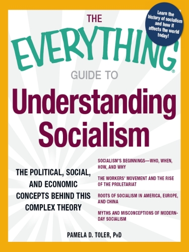 The Everything Guide to Understanding Socialism: The political, social, and economic concepts behind this complex theory