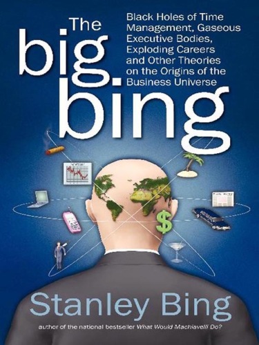 The Big Bing: Black Holes of Time Management, Gaseous Executive Bodies, Exploding Careers, and Other Theories on the Origins of the Business Universe
