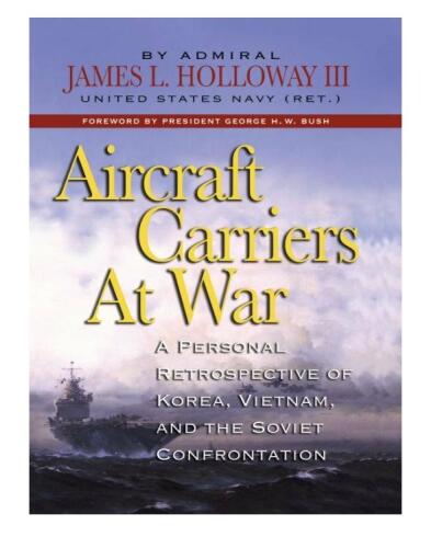 Aircraft Carriers at War: A Personal Retrospective of Korea, Vietnam, and the Soviet Conflict