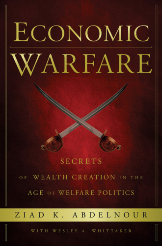Economic Warfare: Secrets of Wealth Creation in the Age of Welfare Politics