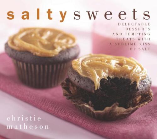 Salty Sweets: Delectable Desserts and Tempting Treats With a Sublime Kiss of Salt
