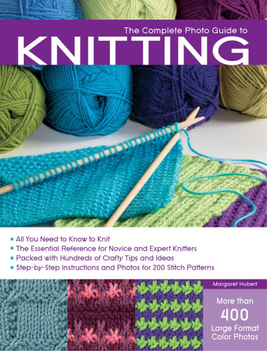 The Complete Photo Guide to Knitting: *All You Need to Know to Knit *The Essential Reference for Novice and Expert Knitters *Packed with Hundreds of ... and Photos for 200 Stitch Patterns