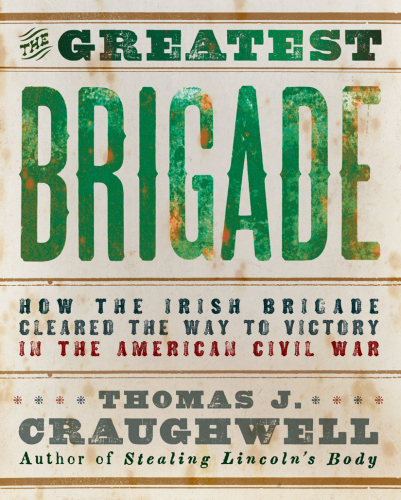 The Greatest Brigade: How the Irish Brigade Cleared the Way to Victory in the American Civil War