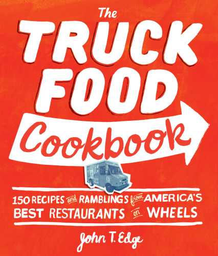 The Truck Food Cookbook: 150 Recipes and Ramblings from America's Best Restaurants on Wheels