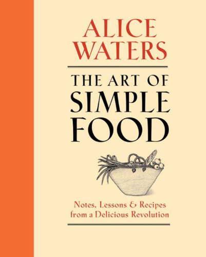 The Art of Simple Food: Notes, Lessons, and Recipes from a Delicious Revolution