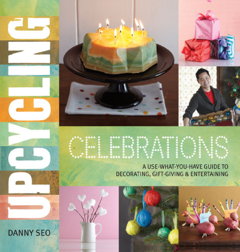 Upcycling Celebrations: A Use-What-You-Have Guide to Decorating, Gift-Giving & Entertaining