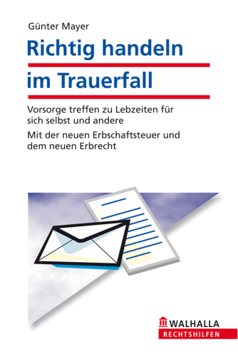 Richtig handeln im Trauerfall: Vorsorge treffen zu Lebzeiten für sich selbst und andere; Mit der neuen Erbschaftsteuer und dem neuen Erbrecht; ... und andere. Kostspielige Fehler vermeiden