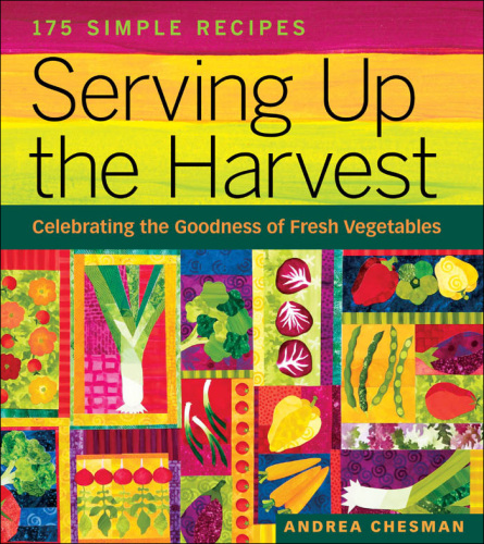 Serving Up the Harvest: Celebrating the Goodness of Fresh Vegetables: 175 Simple Recipes