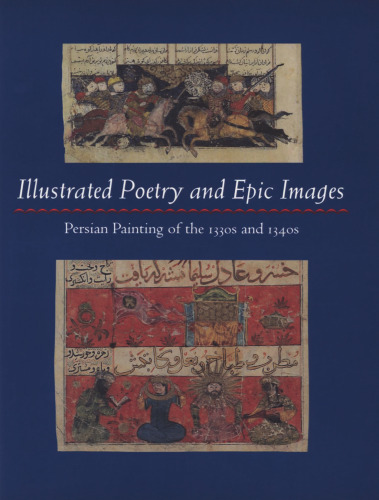 Illustrated Poetry and Epic Images: Persian Painting of the 1330s and 1340s