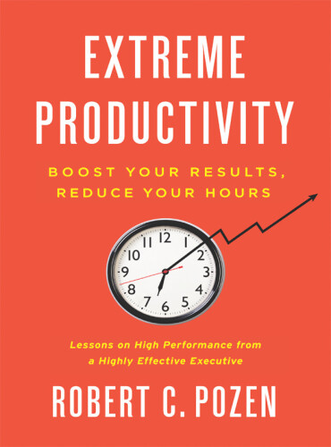Extreme Productivity: Boost Your Results, Reduce Your Hours