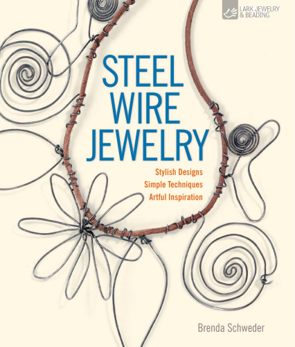 Steel Wire Jewelry: Stylish Designs * Simple Techniques * Artful Inspiration
