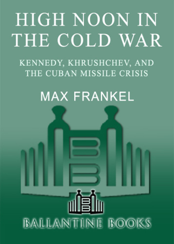 High Noon in the Cold War: Kennedy, Khrushchev, and the Cuban Missile Crisis