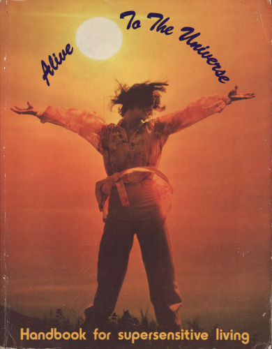 Alive to the Universe! A Layman's Handbook of Supersensonics: A Practical Step-by-Step Guide to Becoming Supersensitive Man by the Techniques of Supersensoncis