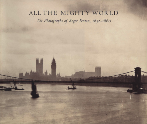 All The Mighty World: The Photographs Of Roger Fenton, 1852-1860
