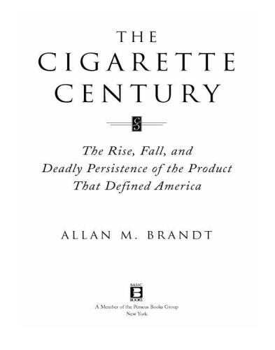 The Cigarette Century: The Rise, Fall, and Deadly Persistence of the Product That Defined America