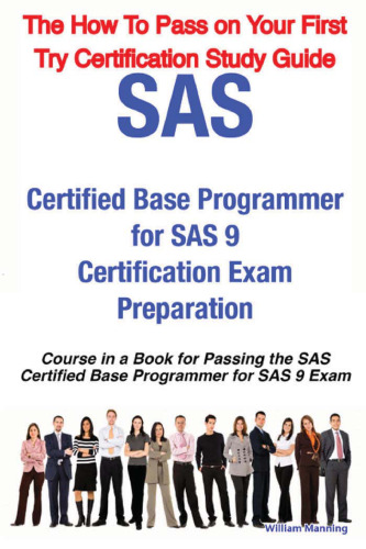 SAS Certified Base Programmer for SAS 9 Certification Exam Preparation Course in a Book for Passing the SAS Certified Base Programmer for SAS 9 Exam - ... on Your First Try Certification Study Guide