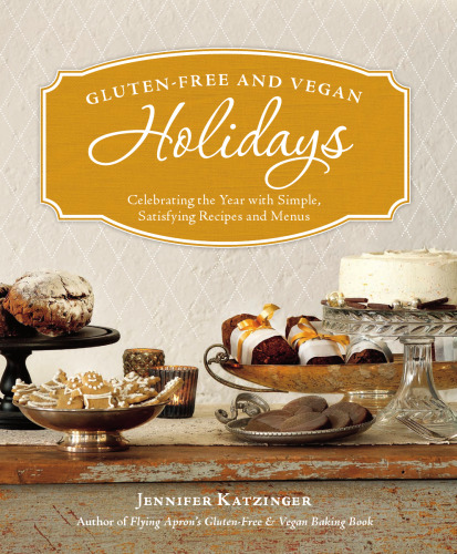 Gluten-Free and Vegan Holidays: Celebrating the Year with Simple, Satisfying Recipes and Menus