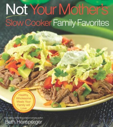 Not Your Mother's Slow Cooker Family Favorites: Healthy, Wholesome Meals Your Family will Love