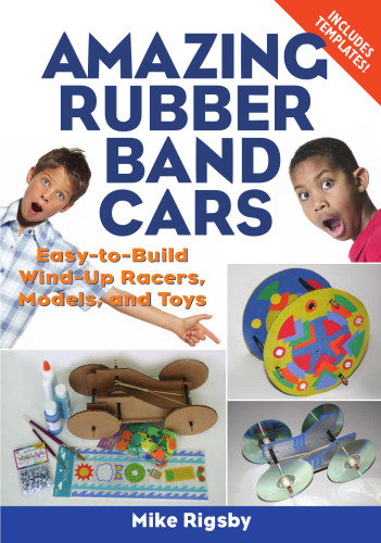 Amazing Rubber Band Cars: Easy-to-Build Wind-Up Racers, Models, and Toys