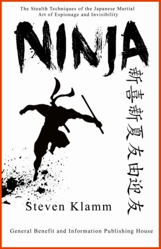 Ninja and Ninjutsu - The Stealth Techniques of the Japanese Martial Art of Espionage and Invisibility