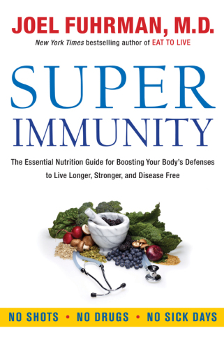 Super Immunity: The Essential Nutrition Guide for Boosting Your Body's Defenses to Live Longer, Stronger, and Disease Free