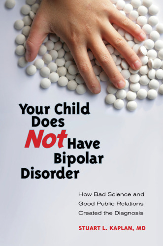 Your Child Does Not Have Bipolar Disorder: How Bad Science and Good Public Relations Created the Diagnosis