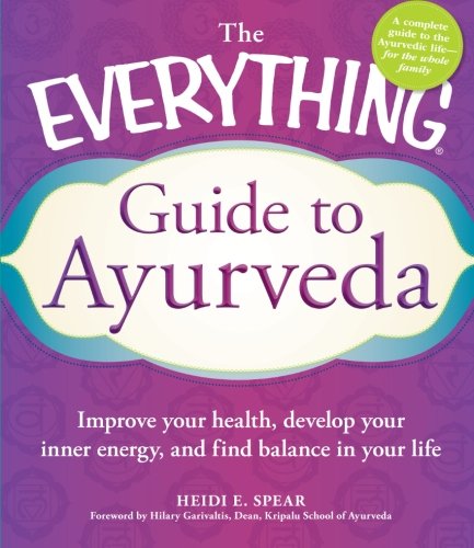 The Everything Guide to Ayurveda: Improve your health, develop your inner energy, and find balance in your life