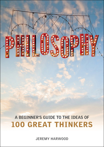 Philosophy: A Beginner's Guide to the Ideas of 100 Great Thinkers