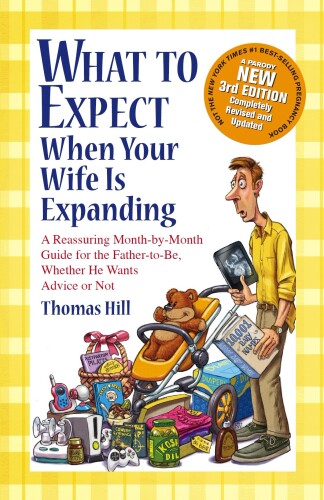 What to Expect When Your Wife Is Expanding: A Reassuring Month-by-Month Guide for the Father-to-Be, Whether He Wants Advice or Not